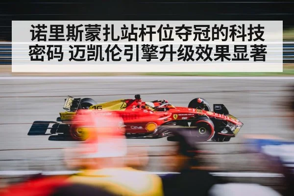 诺里斯蒙扎站杆位夺冠的科技密码 迈凯伦引擎升级效果显著