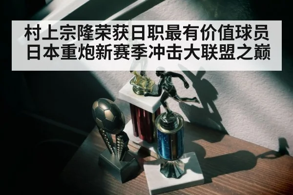 村上宗隆荣获日职最有价值球员 日本重炮新赛季冲击大联盟之巅