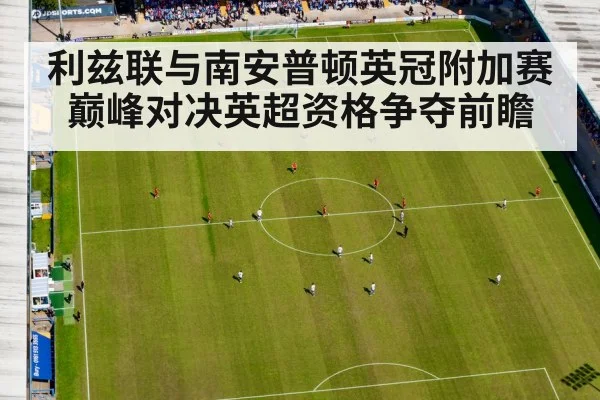利兹联与南安普顿英冠附加赛巅峰对决英超资格争夺前瞻