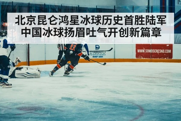 北京昆仑鸿星冰球历史首胜陆军 中国冰球扬眉吐气开创新篇章