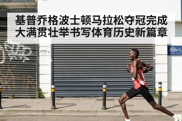 基普乔格波士顿马拉松夺冠完成大满贯壮举书写体育历史新篇章