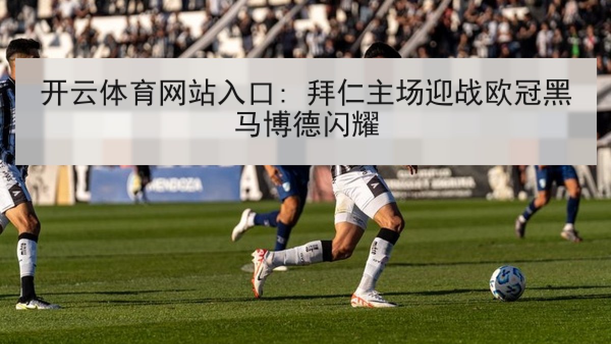 开云体育网站入口: 拜仁主场迎战欧冠黑马博德闪耀 开云体育网站入口: 拜仁主场迎战欧冠黑马博德闪耀