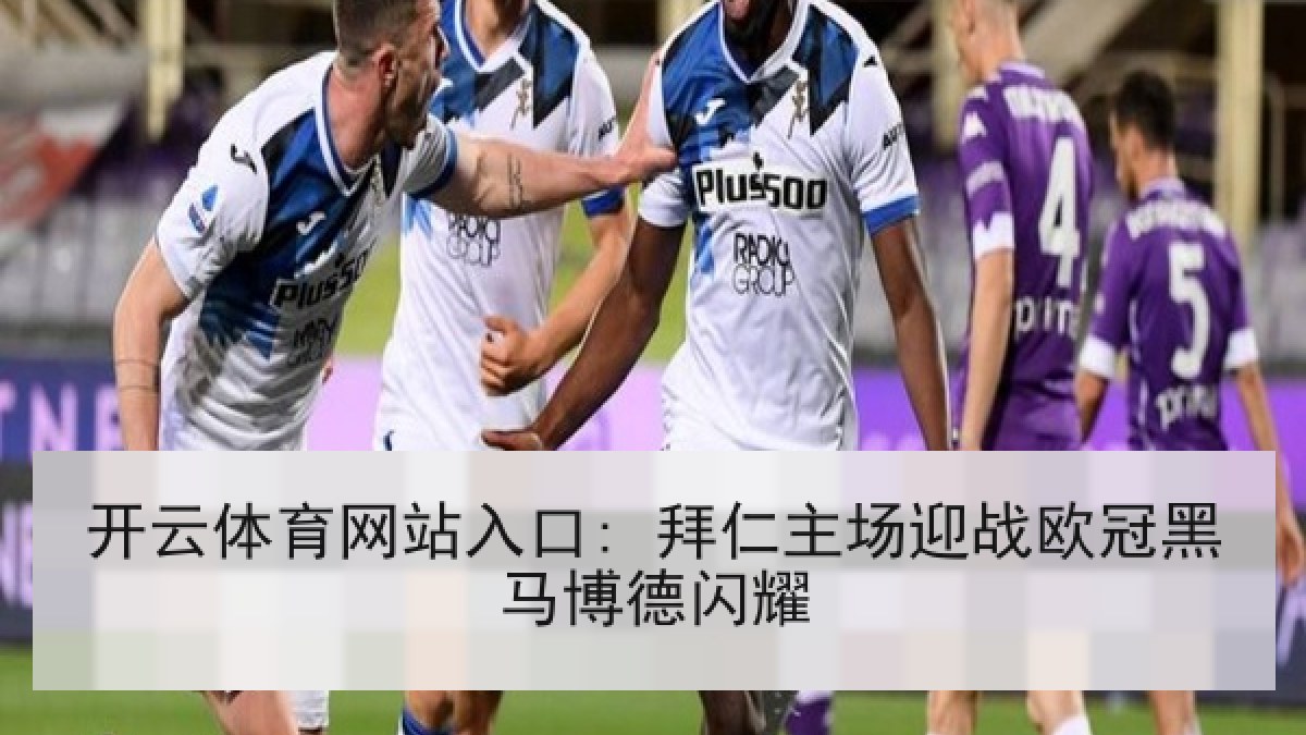 开云体育网站入口: 拜仁主场迎战欧冠黑马博德闪耀