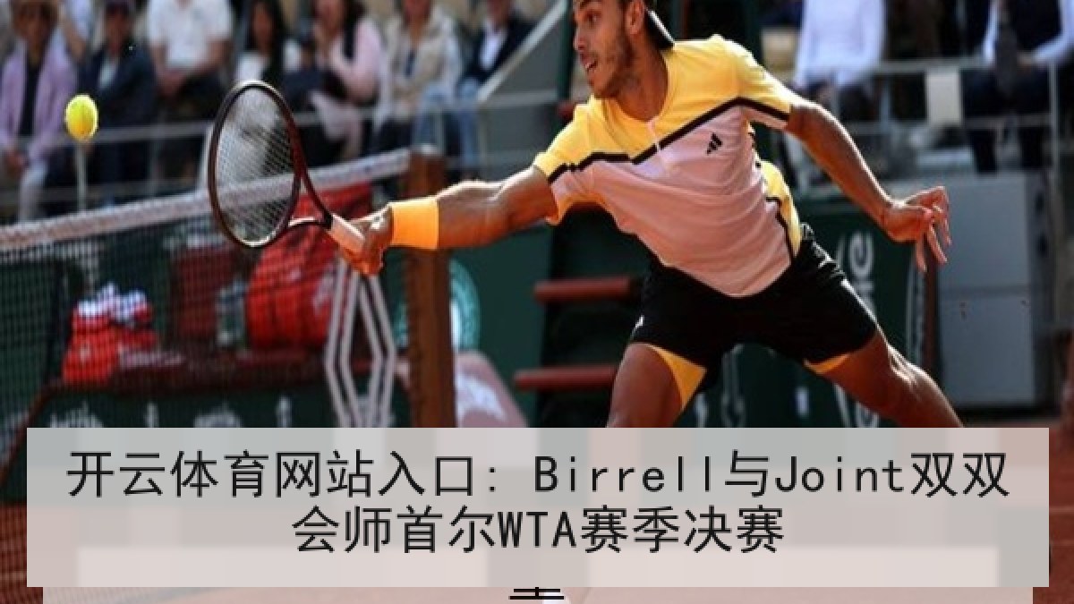 开云体育网站入口: Birrell与Joint双双会师首尔WTA赛季决赛
